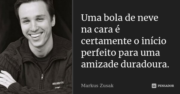 Uma bola de neve na cara é certamente o início perfeito para uma amizade duradoura.... Frase de Markus Zusak.