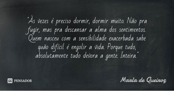 "Às vezes é preciso dormir, dormir muito. Não pra fugir, mas pra descansar a alma dos sentimentos. Quem nasceu com a sensibilidade exacerbada sabe quão dif... Frase de Marla de Queiroz.