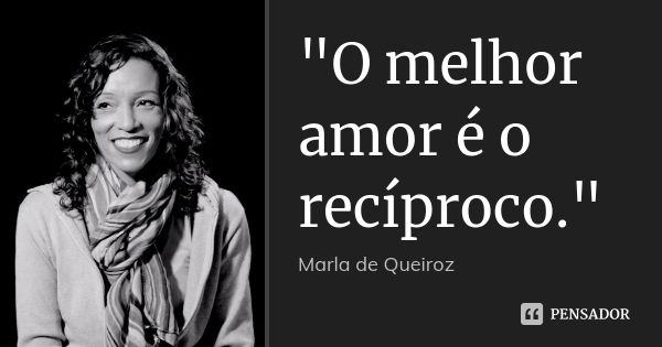 "O melhor amor é o recíproco."... Frase de Marla de Queiroz.