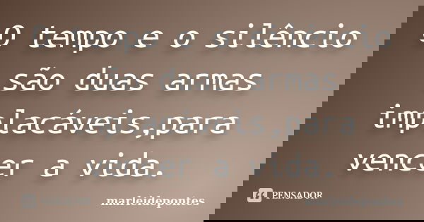 O tempo e o silêncio são duas armas implacáveis,para vencer a vida.... Frase de Marleidepontes.