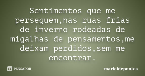 Sentimentos que me perseguem,nas ruas frias de inverno rodeadas de migalhas de pensamentos,me deixam perdidos,sem me encontrar.... Frase de Marleidepontes.