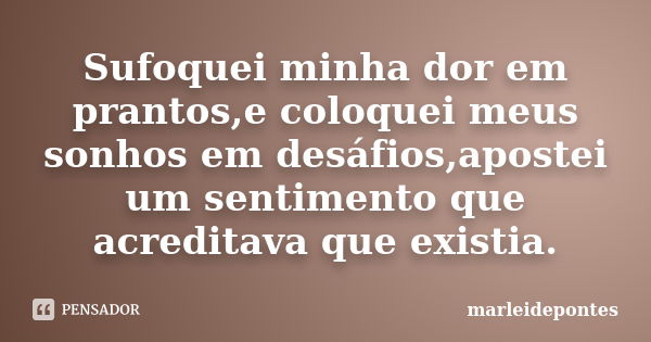 Sufoquei minha dor em prantos,e coloquei meus sonhos em desáfios,apostei um sentimento que acreditava que existia.... Frase de Marleidepontes.