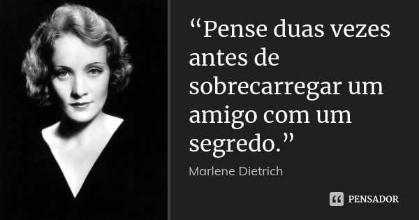 “Pense duas vezes antes de sobrecarregar um amigo com um segredo.”... Frase de Marlene Dietrich.