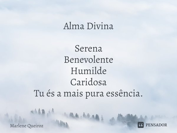 ⁠Alma Divina Serena
Benevolente
Humilde
Caridosa
Tu és a mais pura essência.... Frase de Marlene Queiroz.