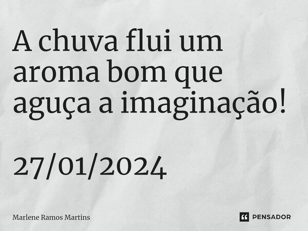 ⁠A chuva flui um aroma bom que aguça a imaginação! 27/01/2024... Frase de Marlene Ramos Martins.