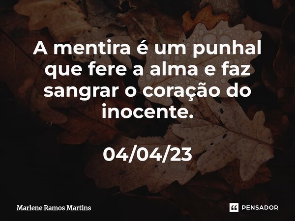 ⁠A mentira é um punhal que fere a alma e faz sangrar o coração do inocente. 04/04/23... Frase de Marlene Ramos Martins.