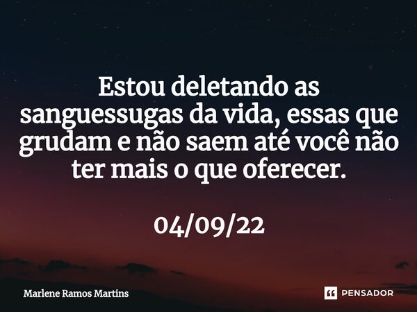 ⁠Estou deletando as sanguessugas da vida, essas que grudam e não saem até você não ter mais o que oferecer. 04/09/22... Frase de Marlene Ramos Martins.