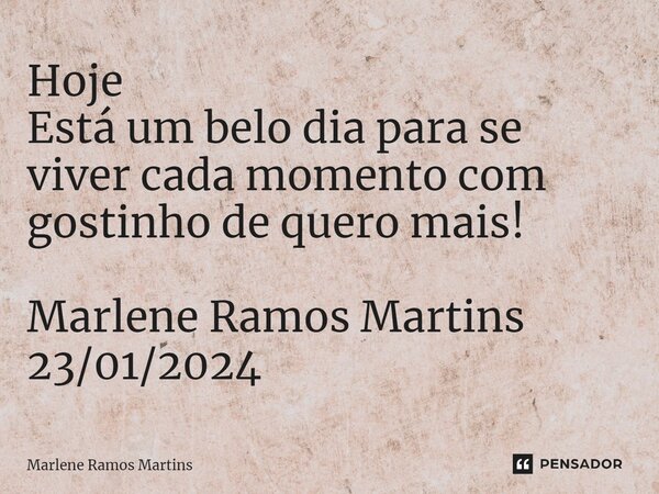 ⁠Hoje Está um belo dia para se viver cada momento com gostinho de quero mais! Marlene Ramos Martins 23/01/2024... Frase de Marlene Ramos Martins.