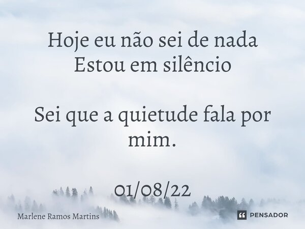 ⁠Hoje eu não sei de nada Estou em silêncio Sei que a quietude fala por mim. 01/08/22... Frase de Marlene Ramos Martins.