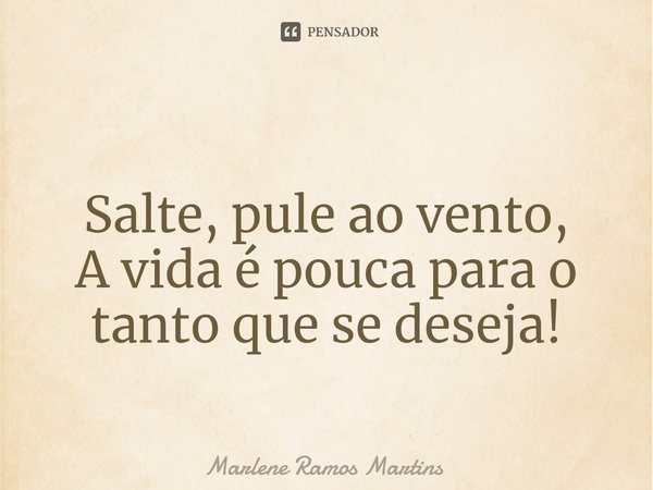 ⁠
Salte, pule ao vento,
A vida é pouca para o tanto que se deseja!... Frase de Marlene Ramos Martins.