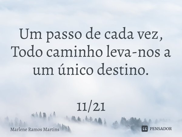 ⁠Um passo de cada vez,
Todo caminho leva-nos a um único destino. 11/21... Frase de Marlene Ramos Martins.