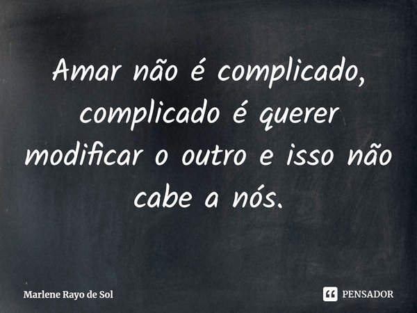 ⁠Amar não é complicado, complicado é querer modificar o outro e isso não cabe a nós.... Frase de Marlene Rayo de Sol.