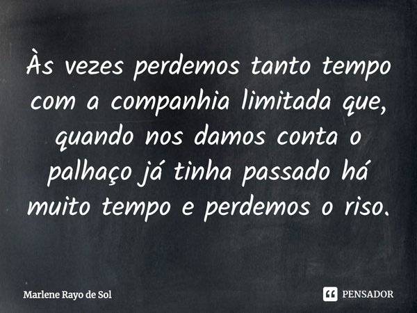 ⁠Às vezes perdemos tanto tempo com a companhia limitada que, quando nos damos conta o palhaço já tinha passado há muito tempo e perdemos o riso.... Frase de Marlene Rayo de Sol.