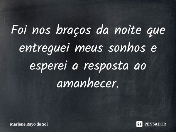 ⁠Foi nos braços da noite que entreguei meus sonhos e esperei a resposta ao amanhecer.... Frase de Marlene Rayo de Sol.