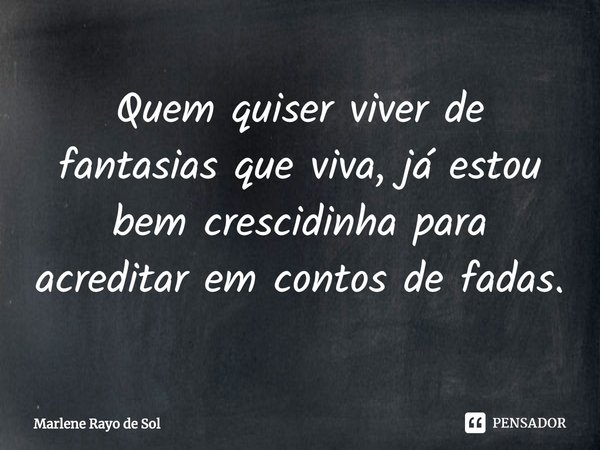 ⁠Quem quiser viver de fantasias que viva, já estou bem crescidinha para acreditar em contos de fadas.... Frase de Marlene Rayo de Sol.
