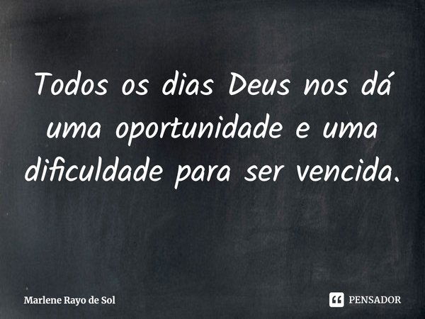 Todos os dias Deus nos dá uma oportunidade e uma dificuldade para ser vencida.⁠... Frase de Marlene Rayo de Sol.