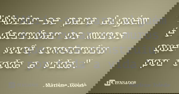 "Abrir-se para alguém é derrubar os muros que você construiu por toda a vida."... Frase de Marlene Toledo.
