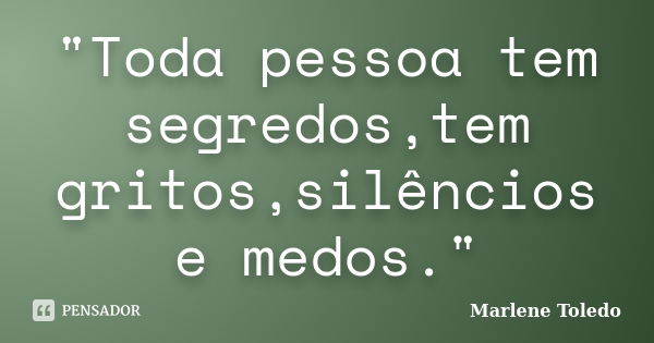 "Toda pessoa tem segredos,tem gritos,silêncios e medos."... Frase de Marlene Toledo.