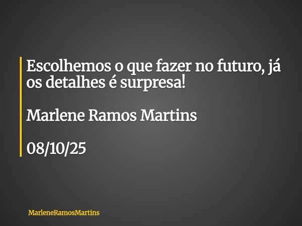 Escolhemos o que fazer no futuro, já os detalhes é surpresa! Marlene Ramos Martins 08/10/25... Frase de MarleneRamosMartins.