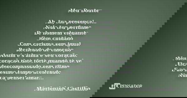 Meu Doutor Ah, tua presença!... Nela teu perfume De homem elegante Bem cuidado Com carisma sem igual. Recheado de emoção Assim é s'alma e seu coração. Meu coraç... Frase de Marleninh Castilho.