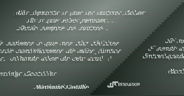Não importa o que os outros falam Ou o que eles pensam... Serão sempre os outros . Só nós sabemos o que nos faz felizes E sendo assim caminharemos de mãos junta... Frase de Marleninh Castilho.