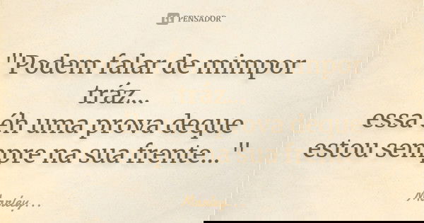 "Podem falar de mimpor tráz... essa éh uma prova deque estou sempre na sua frente..."... Frase de Marley....