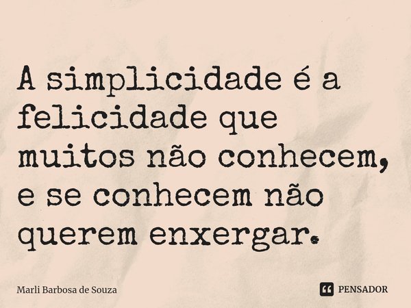 ⁠A simplicidade é a felicidade que muitos não conhecem, e se conhecem não querem enxergar.... Frase de Marli Barbosa de Souza.