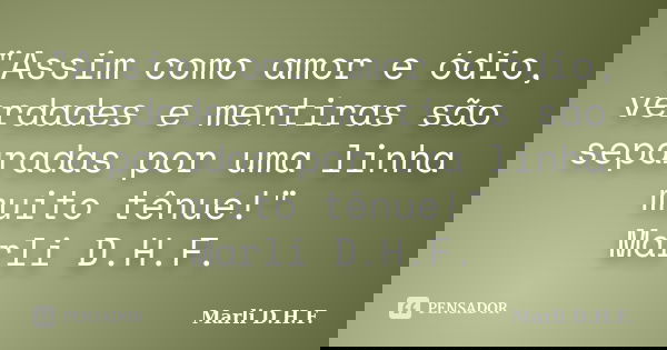 "Assim como amor e ódio, verdades e mentiras são separadas por uma linha muito tênue!" Marli D.H.F.... Frase de Marli D.H.F..