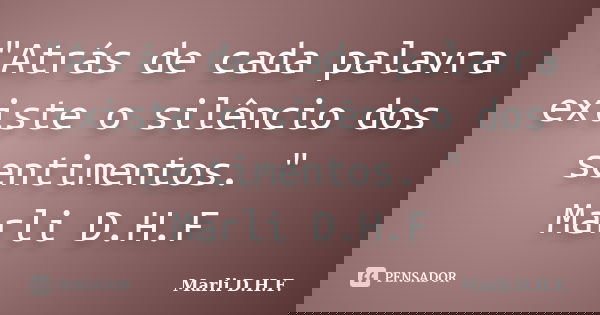 "Atrás de cada palavra existe o silêncio dos sentimentos. " Marli D.H.F... Frase de Marli D.H.F..