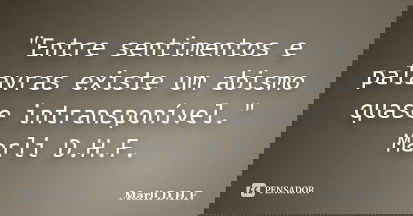 "Entre sentimentos e palavras existe um abismo quase intransponível." Marli D.H.F.... Frase de Marli D.H.F..