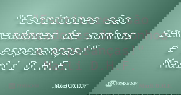 "Escritores são semeadores de sonhos e esperanças!" Marli D.H.F.... Frase de Marli D.H.F..