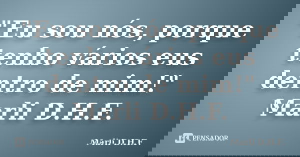 "Eu sou nós, porque tenho vários eus dentro de mim!" Marli D.H.F.... Frase de Marli D.H.F..