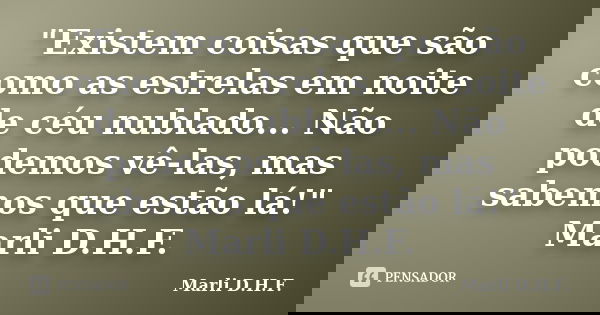 "Existem coisas que são como as estrelas em noite de céu nublado... Não podemos vê-las, mas sabemos que estão lá!" Marli D.H.F.... Frase de Marli D.H.F..