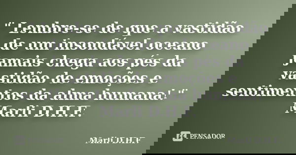 " Lembre-se de que a vastidão de um insondável oceano jamais chega aos pés da vastidão de emoções e sentimentos da alma humana! " Marli D.H.F.... Frase de Marli D.H.F..
