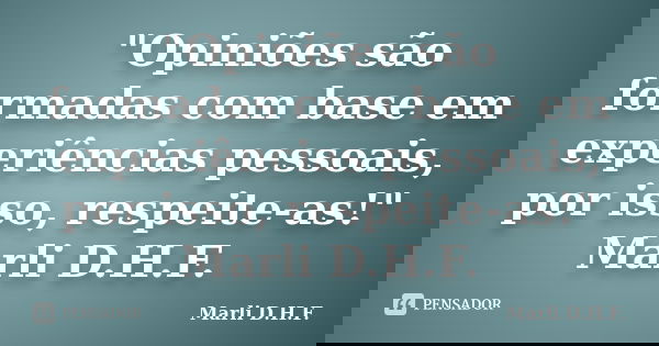 "Opiniões são formadas com base em experiências pessoais, por isso, respeite-as!" Marli D.H.F.... Frase de Marli D.H.F..