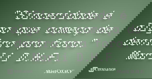 "Sinceridade é algo que começa de dentro pra fora." Marli D.H.F.... Frase de Marli D.H.F..
