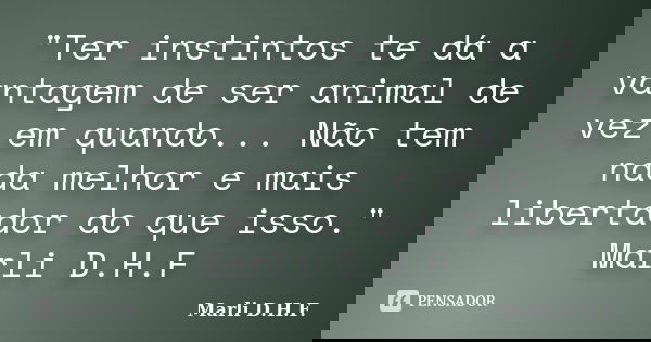 "Ter instintos te dá a vantagem de ser animal de vez em quando... Não tem nada melhor e mais libertador do que isso." Marli D.H.F... Frase de Marli D.H.F..