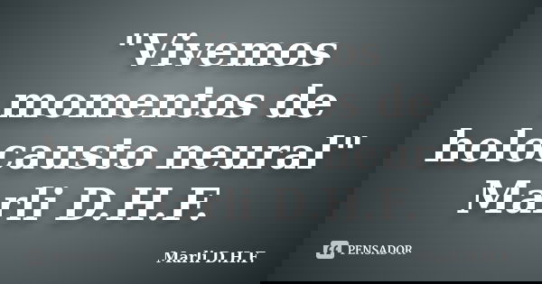 "Vivemos momentos de holocausto neural" Marli D.H.F.... Frase de Marli D.H.F..