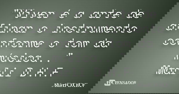 "Viver é a arte de afinar o instrumento conforme o tom da música.. " Marli D.H.F... Frase de Marli D.H.F..
