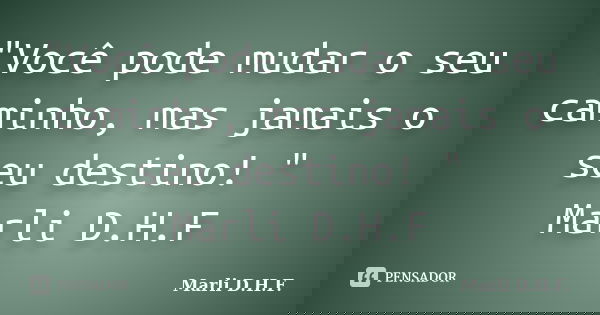"Você pode mudar o seu caminho, mas jamais o seu destino! " Marli D.H.F... Frase de Marli D.H.F..