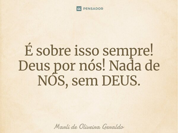 ⁠É sobre isso sempre! Deus por nós! Nada de NÓS, sem DEUS.... Frase de Marli de Oliveira Geraldo.