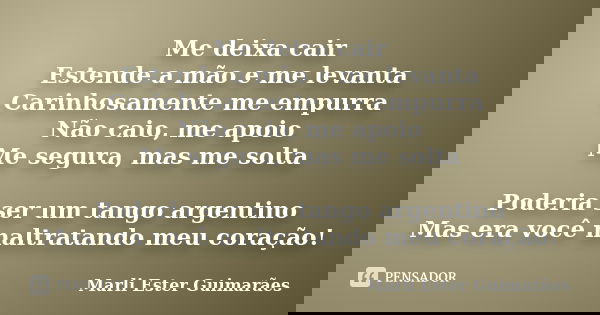 Me deixa cair Estende a mão e me levanta Carinhosamente me empurra Não caio, me apoio Me segura, mas me solta Poderia ser um tango argentino Mas era você maltra... Frase de Marli Ester Guimarães.