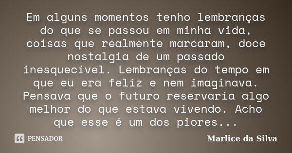 Em alguns momentos tenho lembranças do que se passou em minha vida, coisas que realmente marcaram, doce nostalgia de um passado inesquecível. Lembranças do temp... Frase de Marlice da Silva.