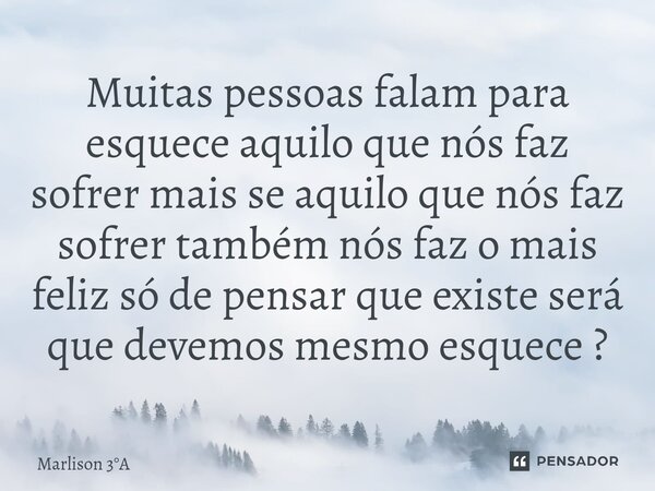 ⁠Muitas pessoas falam para esquece aquilo que nós faz sofrer mais se aquilo que nós faz sofrer também nós faz o mais feliz só de pensar que existe será que deve... Frase de Marlison 3A.