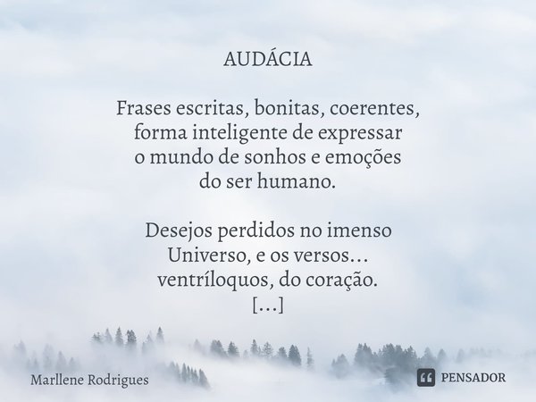 AUDÁCIA Frases escritas, bonitas, coerentes, forma inteligente de expressar o mundo de sonhos e emoções do ser humano. Desejos perdidos no imenso Universo, e os... Frase de Marllene Rodrigues.