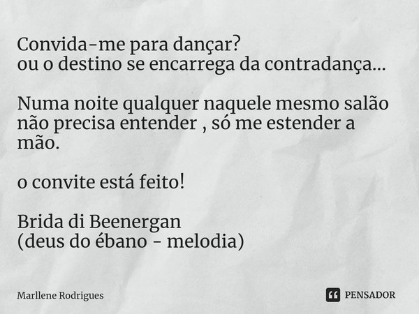 Convida-me para dançar? ou o destino se encarrega da contradança... Numa noite qualquer naquele mesmo salão não precisa entender , só me estender a mão. o convi... Frase de Marllene Rodrigues.