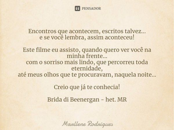 Encontros que acontecem, escritos talvez... e se você lembra, assim aconteceu! Este filme eu assisto, quando quero ver você na minha frente... com o sorriso mai... Frase de Marllene Rodrigues.