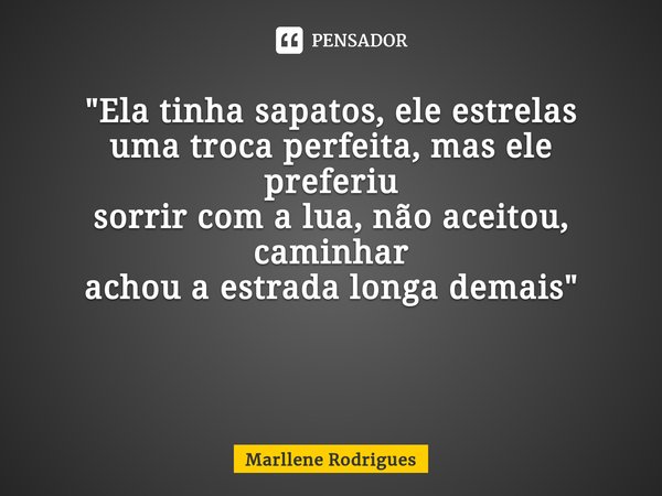 "Ela tinha sapatos, ele estrelas uma troca perfeita, mas ele preferiu sorrir com a lua, não aceitou, caminhar achou a estrada longa demais" ⁠... Frase de Marllene Rodrigues.