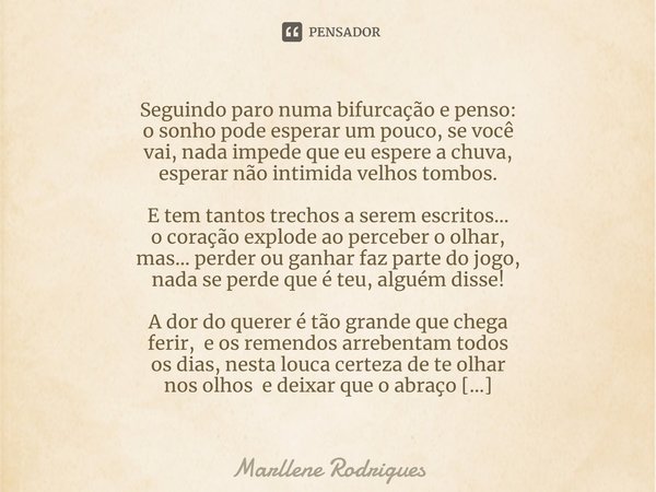 Seguindo paro numa bifurcação e penso: o sonho pode esperar um pouco, se você vai, nada impede que eu espere a chuva, esperar não intimida velhos tombos. E tem ... Frase de Marllene Rodrigues.