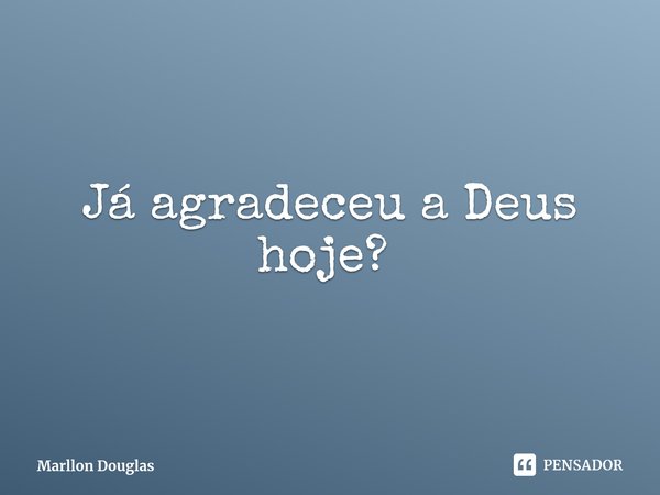 Já agradeceu a Deus hoje? ⁠... Frase de Marllon Douglas.